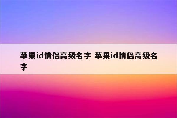 苹果id情侣高级名字 苹果id情侣高级名字