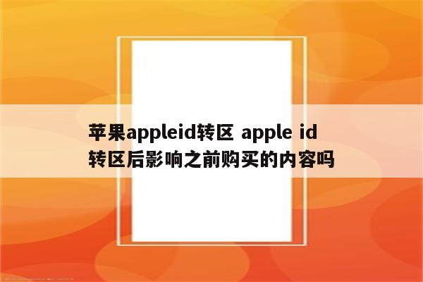 苹果appleid转区 apple id转区后影响之前购买的内容吗