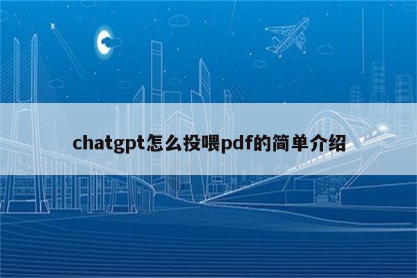 chatgpt怎么投喂pdf的简单介绍