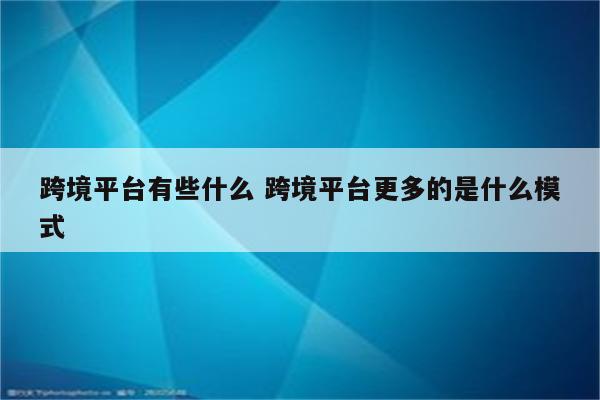 跨境平台有些什么 跨境平台更多的是什么模式