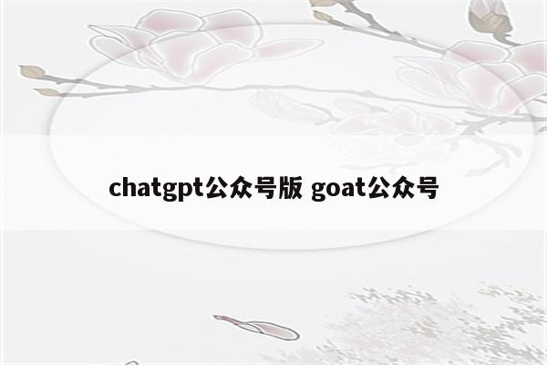 chatgpt公众号版 goat公众号