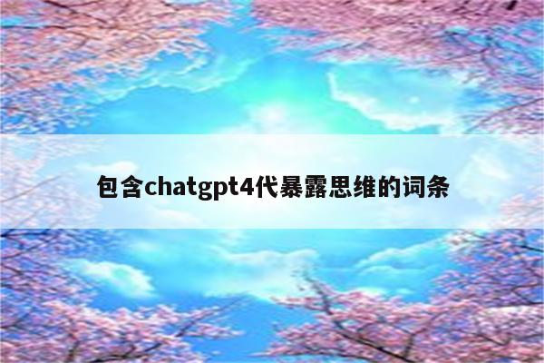 包含chatgpt4代暴露思维的词条