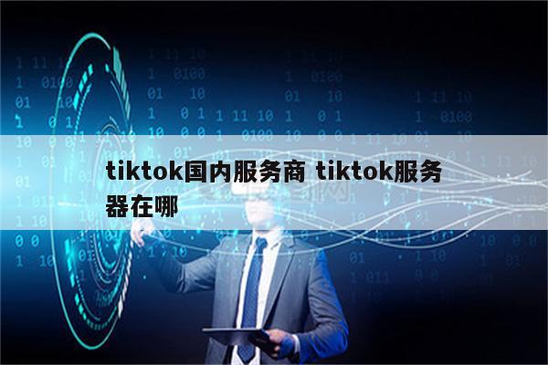 tiktok国内服务商 tiktok服务器在哪