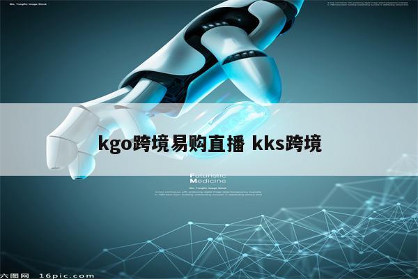 kgo跨境易购直播 kks跨境