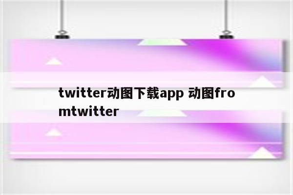 twitter动图下载app 动图fromtwitter