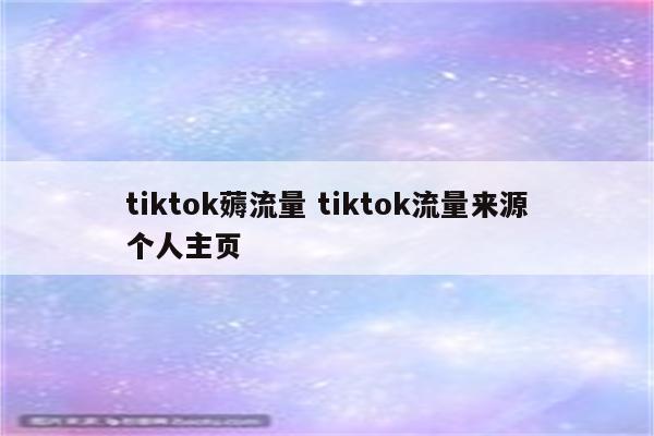 tiktok薅流量 tiktok流量来源个人主页