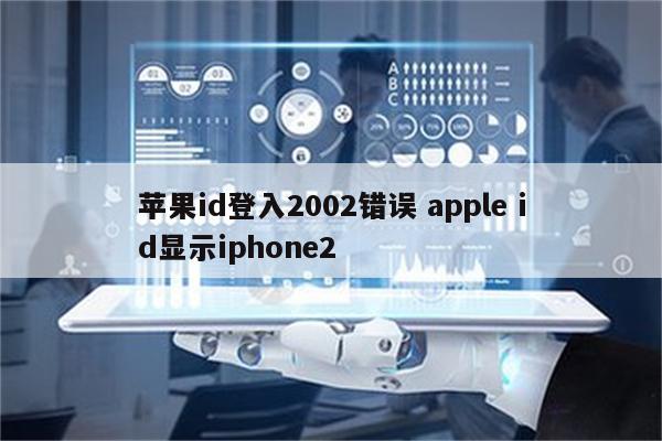 苹果id登入2002错误 apple id显示iphone2