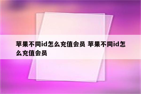 苹果不同id怎么充值会员 苹果不同id怎么充值会员