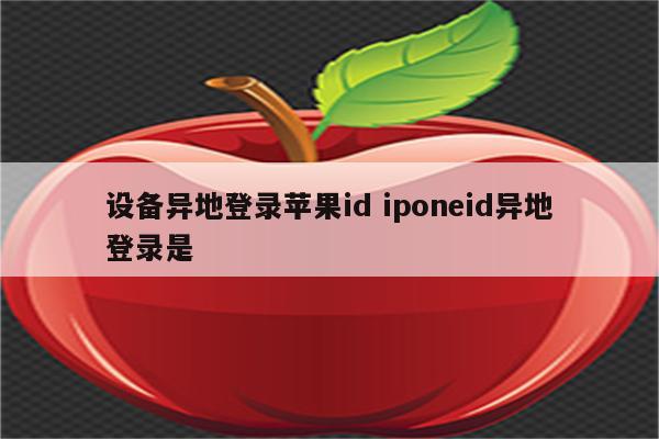 设备异地登录苹果id iponeid异地登录是