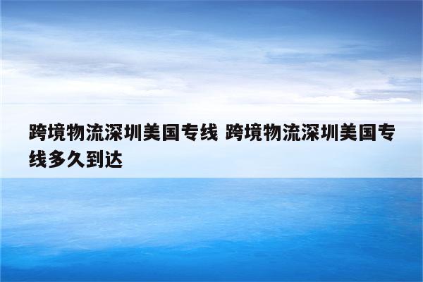 跨境物流深圳美国专线 跨境物流深圳美国专线多久到达