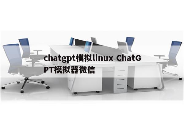 chatgpt模拟linux ChatGPT模拟器微信