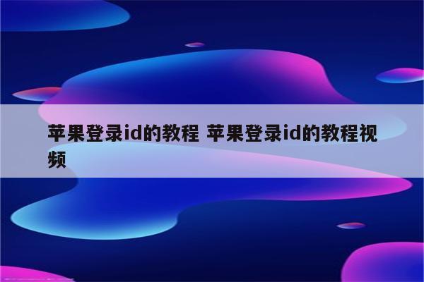 苹果登录id的教程 苹果登录id的教程视频