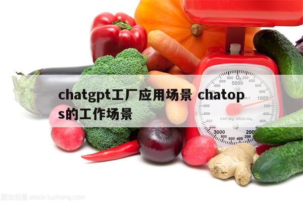 chatgpt工厂应用场景 chatops的工作场景