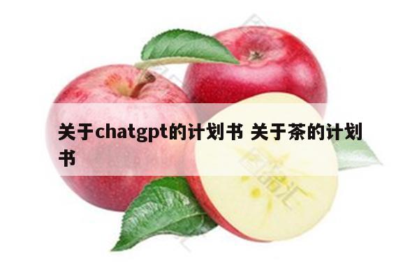 关于chatgpt的计划书 关于茶的计划书