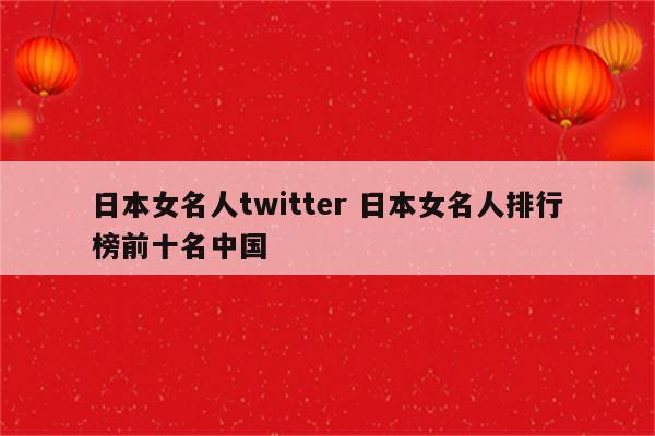 日本女名人twitter 日本女名人排行榜前十名中国