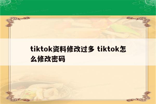 tiktok资料修改过多 tiktok怎么修改密码