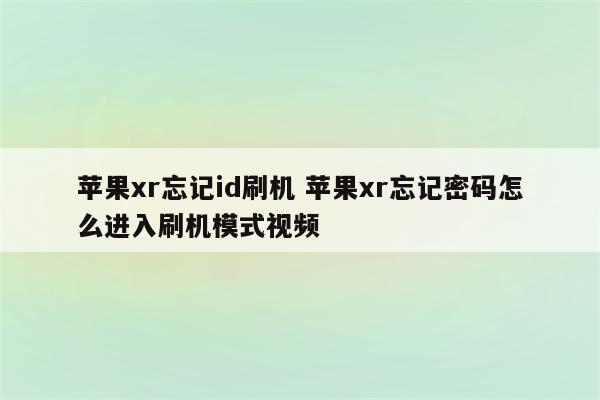 苹果xr忘记id刷机 苹果xr忘记密码怎么进入刷机模式视频