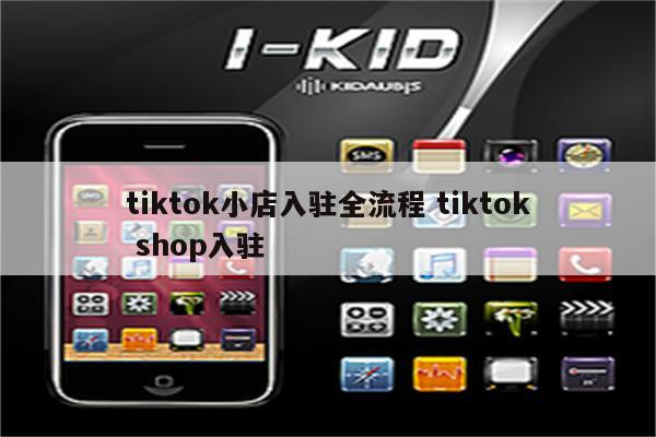 tiktok小店入驻全流程 tiktok shop入驻