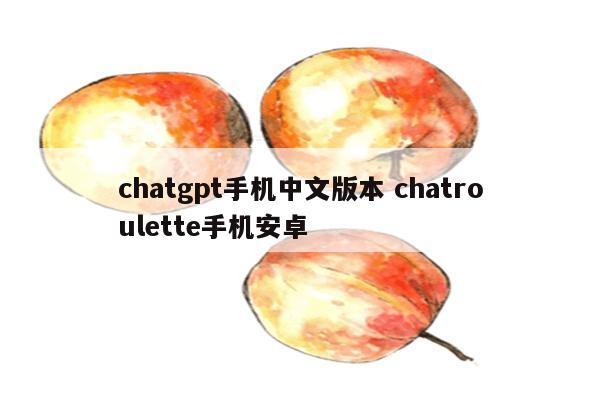 chatgpt手机中文版本 chatroulette手机安卓