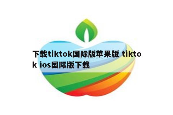 下载tiktok国际版苹果版 tiktok ios国际版下载