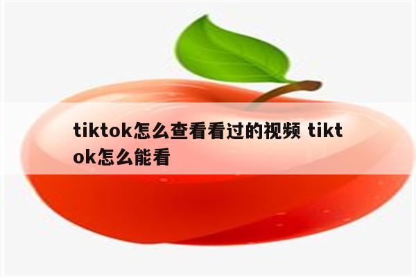 tiktok怎么查看看过的视频 tiktok怎么能看