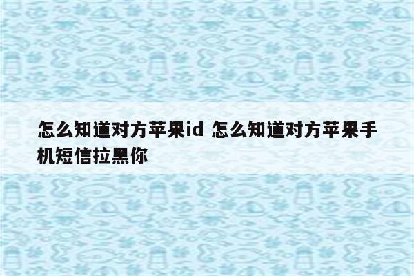 怎么知道对方苹果id 怎么知道对方苹果手机短信拉黑你