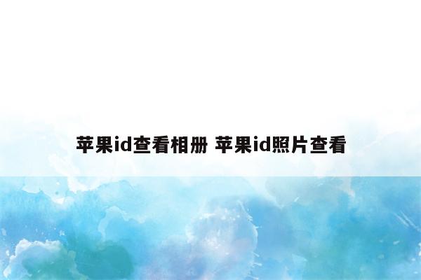 苹果id查看相册 苹果id照片查看