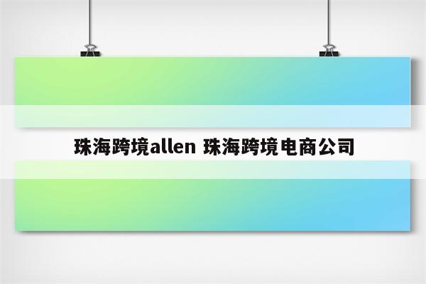 珠海跨境allen 珠海跨境电商公司