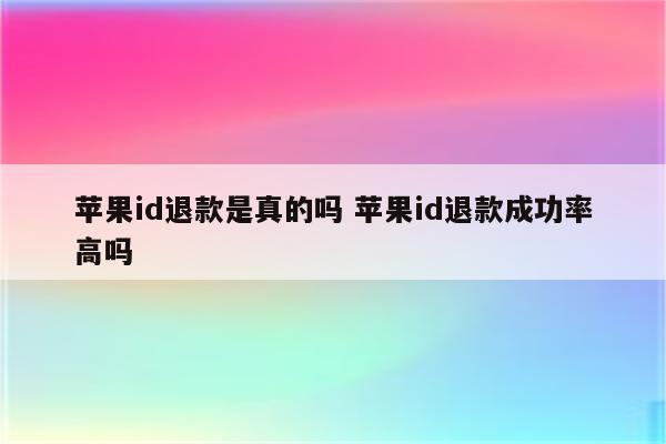 苹果id退款是真的吗 苹果id退款成功率高吗