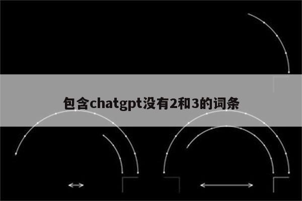 包含chatgpt没有2和3的词条