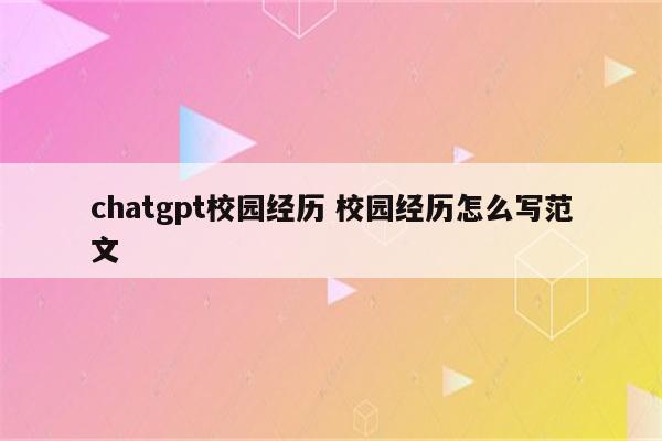 chatgpt校园经历 校园经历怎么写范文