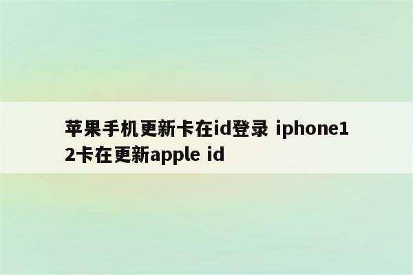 苹果手机更新卡在id登录 iphone12卡在更新apple id