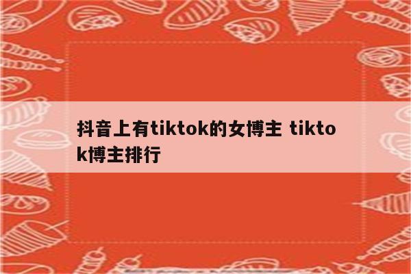 抖音上有tiktok的女博主 tiktok博主排行