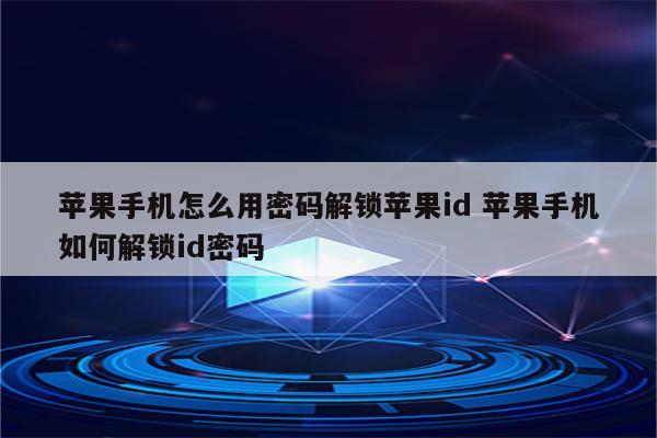 苹果手机怎么用密码解锁苹果id 苹果手机如何解锁id密码