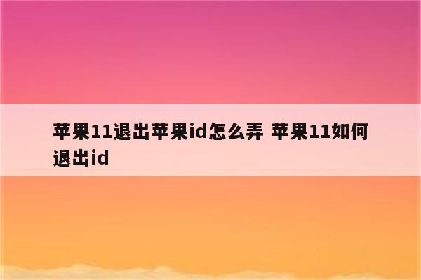 苹果11退出苹果id怎么弄 苹果11如何退出id