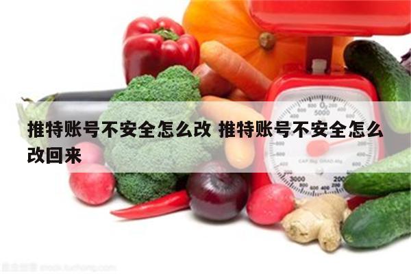 推特账号不安全怎么改 推特账号不安全怎么改回来