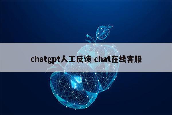 chatgpt人工反馈 chat在线客服