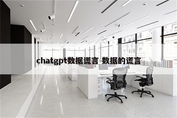 chatgpt数据谎言 数据的谎言