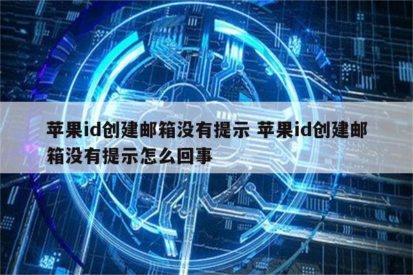 苹果id创建邮箱没有提示 苹果id创建邮箱没有提示怎么回事