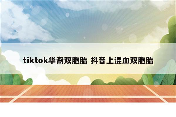 tiktok华裔双胞胎 抖音上混血双胞胎