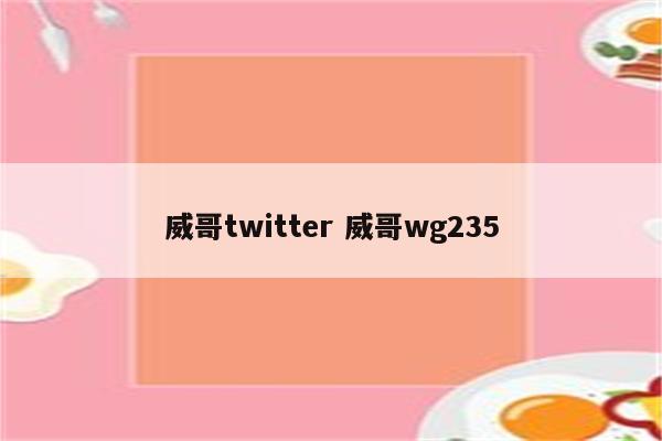 威哥twitter 威哥wg235