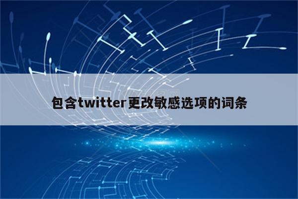 包含twitter更改敏感选项的词条