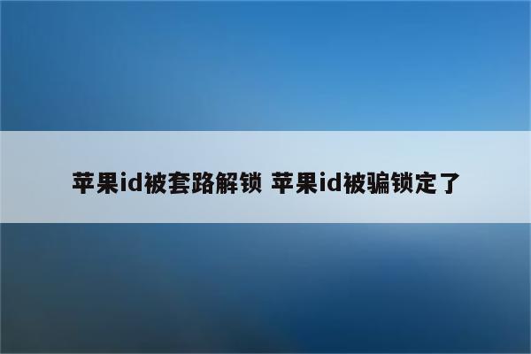 苹果id被套路解锁 苹果id被骗锁定了