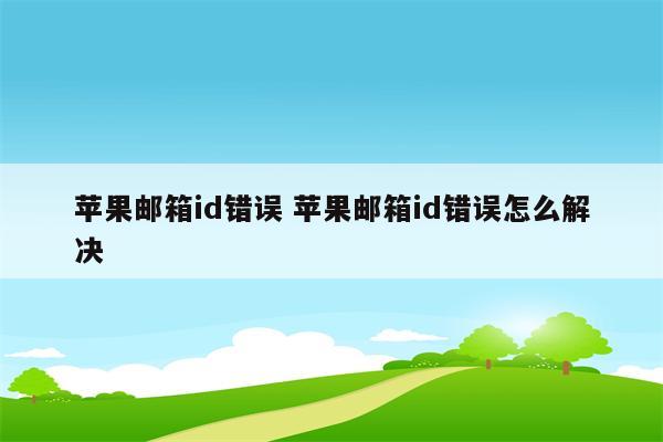 苹果邮箱id错误 苹果邮箱id错误怎么解决