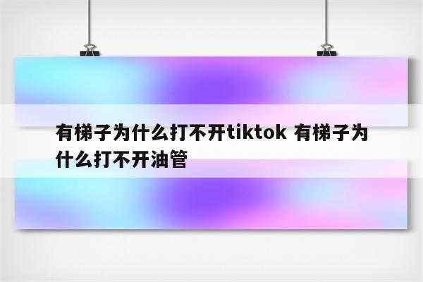 有梯子为什么打不开tiktok 有梯子为什么打不开油管