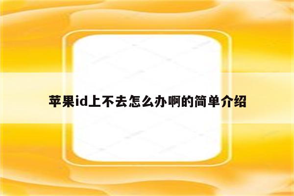 苹果id上不去怎么办啊的简单介绍