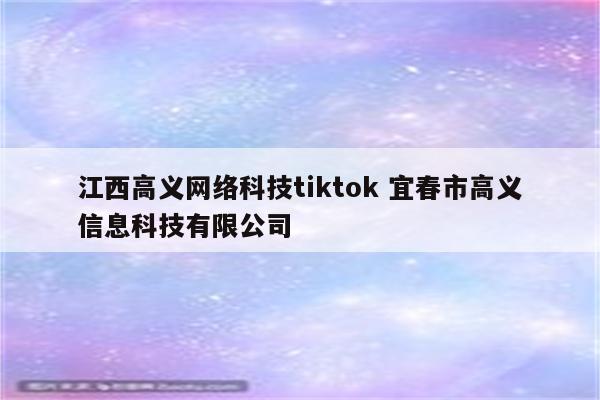 江西高义网络科技tiktok 宜春市高义信息科技有限公司