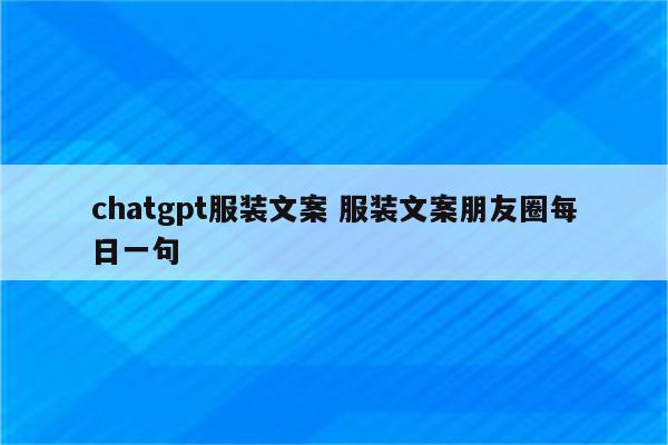 chatgpt服装文案 服装文案朋友圈每日一句