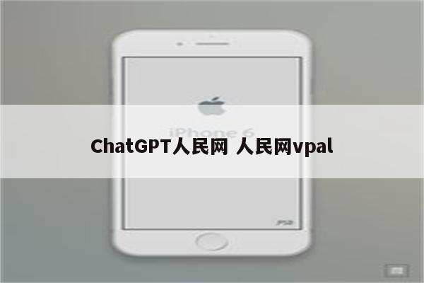 ChatGPT人民网 人民网vpal