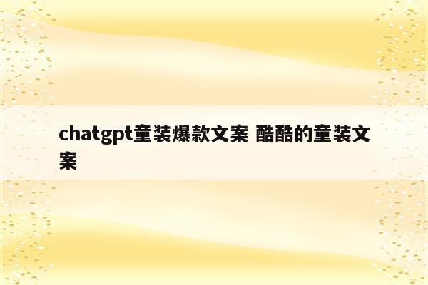 chatgpt童装爆款文案 酷酷的童装文案